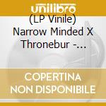 (LP Vinile) Narrow Minded X Thronebur - 7-Split -Ep- vinile