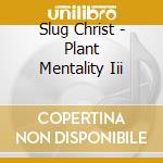 Slug Christ - Plant Mentality Iii cd musicale