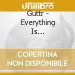 Guttr - Everything Is... cd