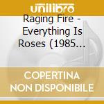 Raging Fire - Everything Is Roses (1985 -1989) cd