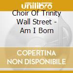 Choir Of Trinity Wall Street - Am I Born cd