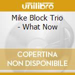 Mike Block Trio - What Now cd