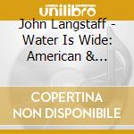 John Langstaff - Water Is Wide: American & British Ballads & Folk cd musicale di John Langstaff