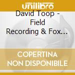 David Toop - Field Recording & Fox Spirits (2 Cd) cd