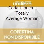 Carla Ulbrich - Totally Average Woman cd musicale di Carla Ulbrich