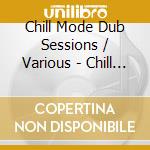 Chill Mode Dub Sessions / Various - Chill Mode Dub Sessions / Various cd