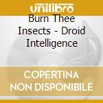 Burn Thee Insects - Droid Intelligence cd musicale di Burn Thee Insects