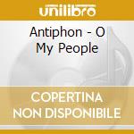 Antiphon - O My People cd musicale di Antiphon