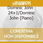 Dominic John - 24+1/Dominic John (Piano) cd musicale di Various Composers