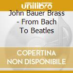 John Bauer Brass - From Bach To Beatles cd