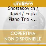 Shostakovich / Ravel / Fujita Piano Trio - Piano Trios cd