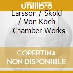 Larsson / Skold / Von Koch - Chamber Works cd