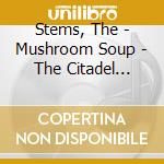 Stems, The - Mushroom Soup - The Citadel Years cd