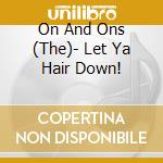 On And Ons (The)- Let Ya Hair Down! cd