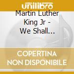 Martin Luther King Jr - We Shall Overcome cd musicale di Martin Luther King Jr
