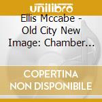 Ellis Mccabe - Old City New Image: Chamber Music cd