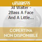 Jd Walter - 2Bass A Face And A Little Skin cd
