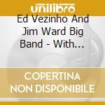 Ed Vezinho And Jim Ward Big Band - With Friends Like These cd