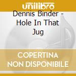 Dennis Binder - Hole In That Jug cd musicale di Dennis Binder