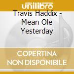 Travis Haddix - Mean Ole Yesterday cd