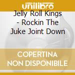 Jelly Roll Kings - Rockin The Juke Joint Down cd musicale di Jelly Roll Kings