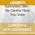 Sunnyland Slim - Be Careful How You Vote cd musicale di Sunnyland Slim