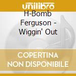 H-Bomb Ferguson - Wiggin' Out cd musicale di H