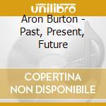 Aron Burton - Past, Present, Future