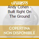 Andy Cohen - Built Right On The Ground cd musicale di Andy Cohen