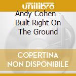 Andy Cohen - Built Right On The Ground cd