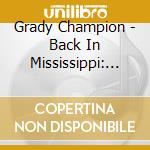 Grady Champion - Back In Mississippi: Live At The 930 Blues Club cd musicale di Grady Champion