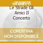Le Strade Gli Amici Il Concerto cd