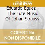Eduardo Eguez - The Lute Music Of Johan Strauss cd musicale di Eduardo Eguez
