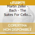 Martin Zeller - Bach - The Suites For Cello Solo cd