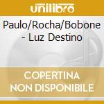 Paulo/Rocha/Bobone - Luz Destino cd