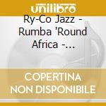 Ry-Co Jazz - Rumba 'Round Africa - Congo/Latin Action From The 1960S cd musicale di Ry