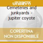 Cemeteries and junkyards - jupiter coyote cd