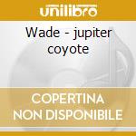 Wade - jupiter coyote cd musicale di Coyote Jupiter