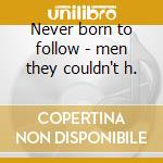 Never born to follow - men they couldn't h. cd
