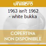 1963 isn't 1962 - white bukka cd musicale di Bukka White