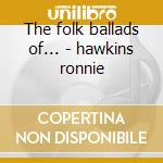 The folk ballads of... - hawkins ronnie cd musicale di Ronnie Hawkins