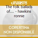 The folk ballads of... - hawkins ronnie cd