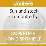 Sun and steel - iron butterfly cd musicale di Butterfly Iron