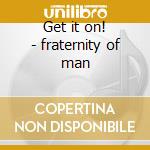 Get it on! - fraternity of man