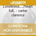 Loneliness.../heart full. - carter clarence cd musicale di Carter Clarence