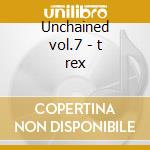 Unchained vol.7 - t rex cd musicale di T-rex
