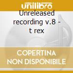 Unreleased recording v.8 - t rex cd musicale di T-rex