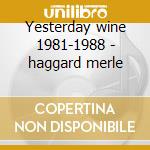 Yesterday wine 1981-1988 - haggard merle cd