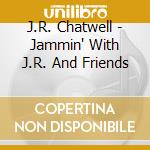 J.R. Chatwell - Jammin' With J.R. And Friends cd
