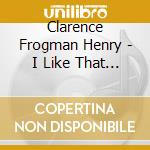 Clarence Frogman Henry - I Like That Alligator, Baby cd musicale di Clarence Frogman Henry